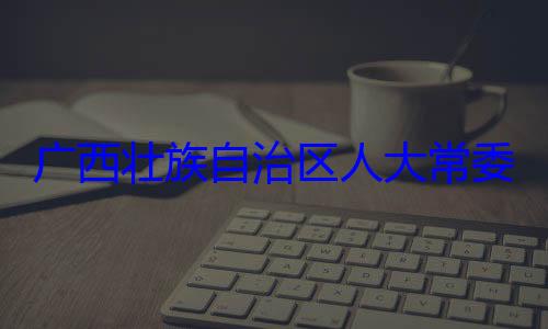 广西壮族自委会委员家柏被查治区人大常自治区人大主任委员蒋法制委员会